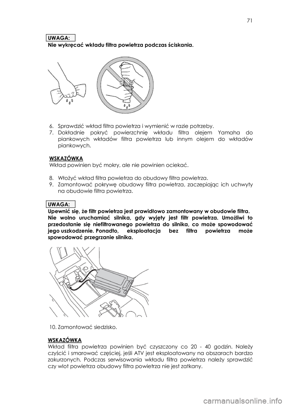 YAMAHA YFZ50 2018  Instrukcja obsługi (in Polish)  71 
UWAGA: 
Nie wykręcać wkładu filtra powietrza podczas ściskania. 
 
 
 
 
6. Sprawdzić wkład filtra powietrza i wymienić w razie potrzeby. 
7. Dokładnie  pokryć  powierzchnię wkładu fil