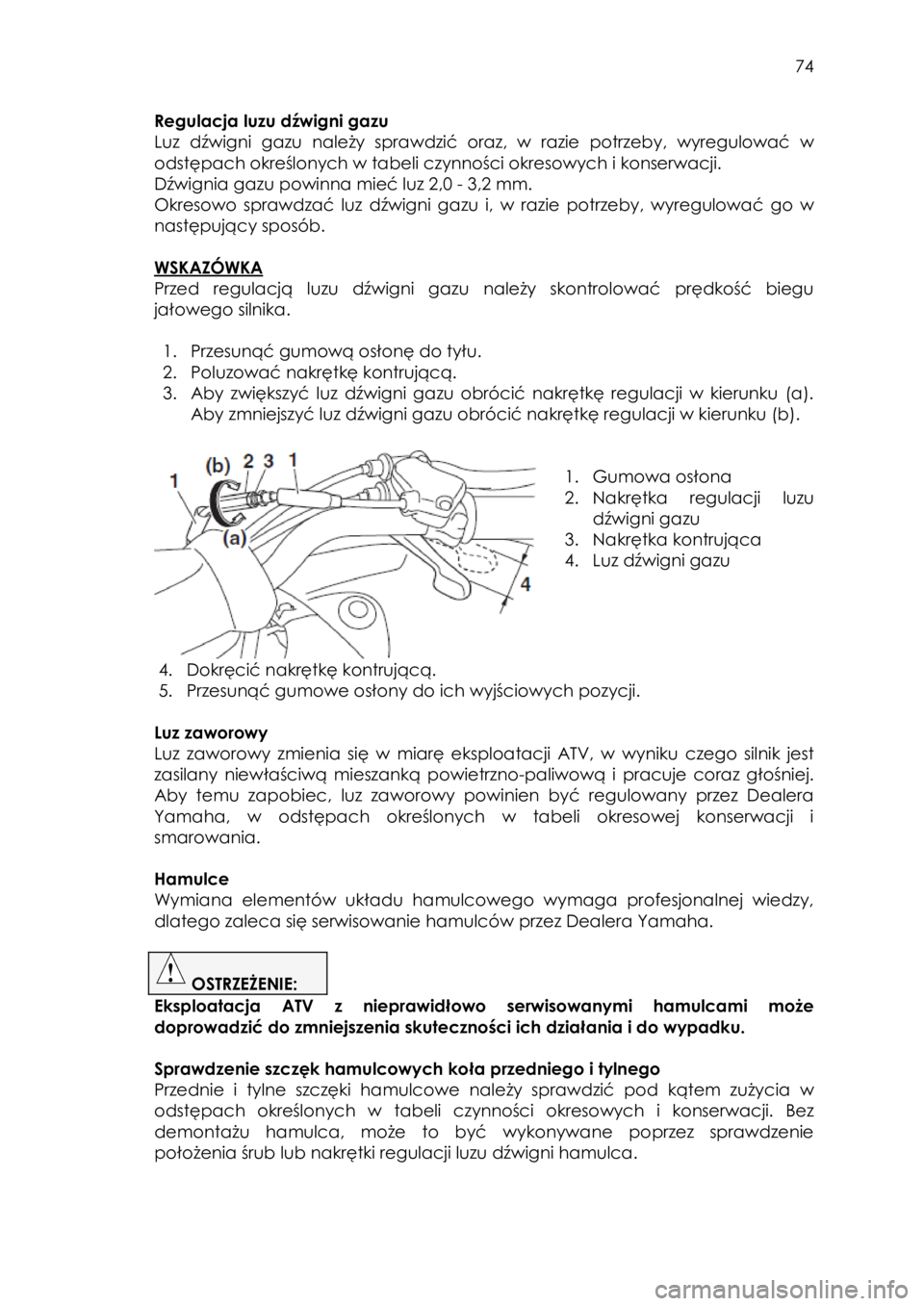 YAMAHA YFZ50 2018 Instrukcja obsługi (in Polish) 74
Regulacja luzu dźwigni gazu
Luz dźwigni gazu należy sprawdzić oraz, w razie potrzeby, wyregulować w
odstępach określonych w tabeli czynności okresowych i konserwacji.
Dźwignia gaz YAMAHA YFZ50 2018 Instrukcja obsługi (in Polish) 74
Regulacja luzu dźwigni gazu
Luz dźwigni gazu należy sprawdzić oraz, w razie potrzeby, wyregulować w
odstępach określonych w tabeli czynności okresowych i konserwacji.
Dźwignia gaz