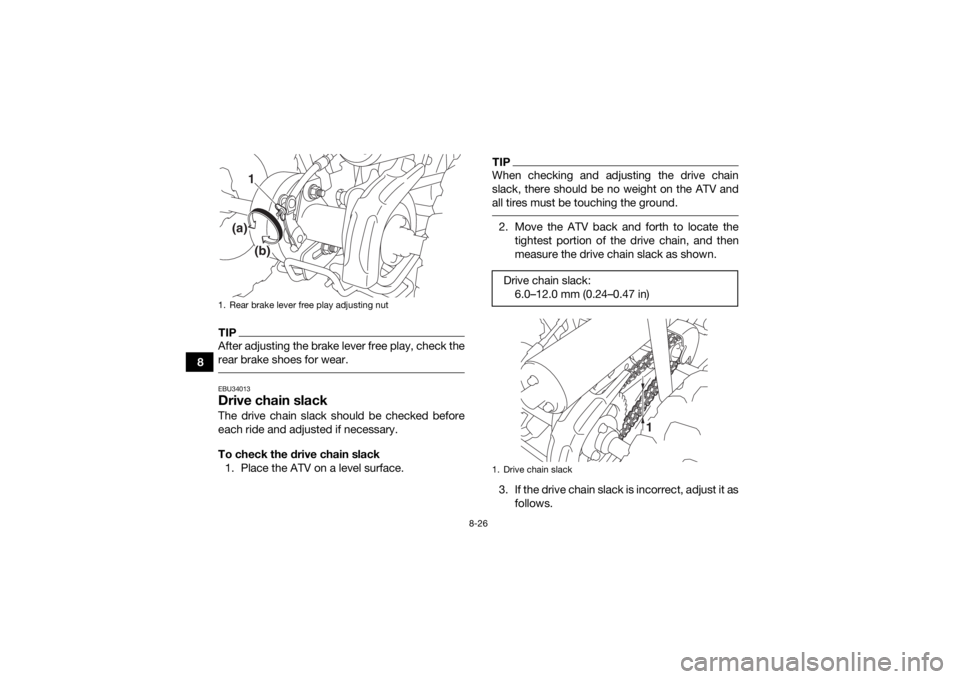YAMAHA YFZ50 2017  Owners Manual 8-26
8
TIPAfter adjusting the brake lever free play, check the
rear brake shoes for wear. EBU34013Drive chain slackThe drive chain slack should be checked before
each ride and adjusted if necessary.
T