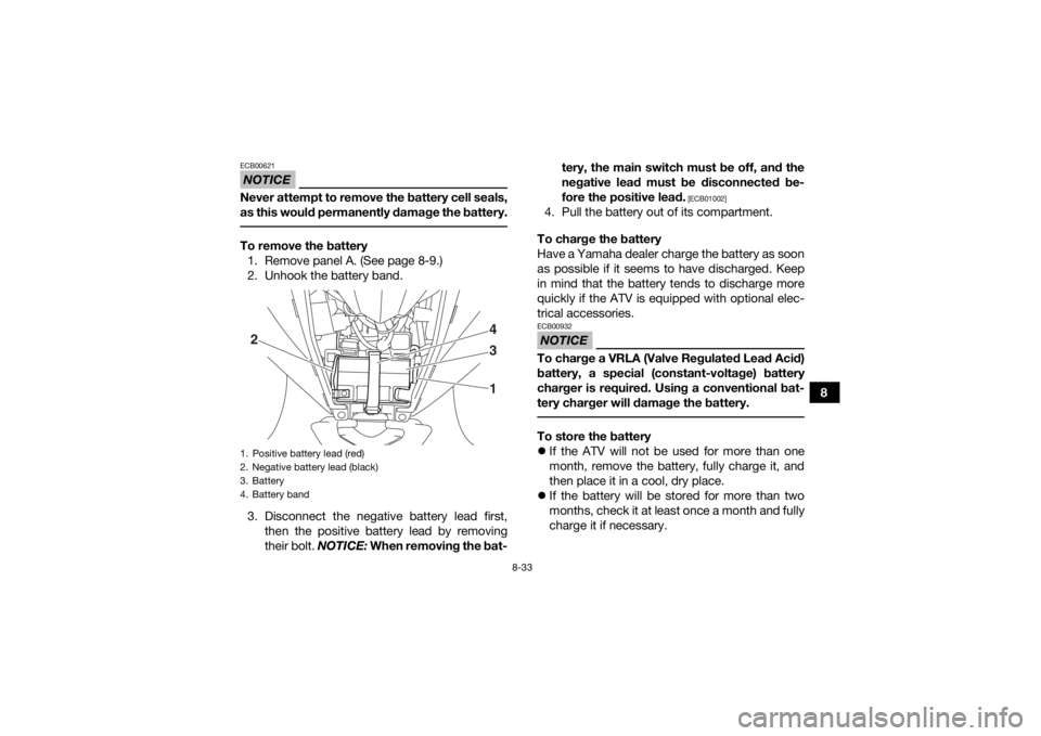 YAMAHA YFZ50 2017  Owners Manual 8-33
8
NOTICEECB00621Never attempt to remove the battery cell seals,
as this would permanently damage the battery. To remove the battery1. Remove panel A. (See page 8-9.)
2. Unhook the battery band.
3