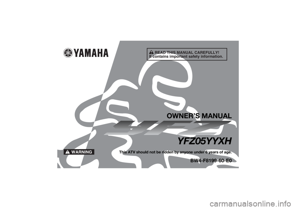 YAMAHA YFZ50 2017 Owners Manual READ THIS MANUAL CAREFULLY!
It contains important safety information.
WARNING
OWNER’S MANUAL
YFZ05YYXH
This ATV should not be ridden by anyone under 6 years of age.
BW4-F8199-60-E0
UBW460E0.book Pa YAMAHA YFZ50 2017 Owners Manual READ THIS MANUAL CAREFULLY!
It contains important safety information.
WARNING
OWNER’S MANUAL
YFZ05YYXH
This ATV should not be ridden by anyone under 6 years of age.
BW4-F8199-60-E0
UBW460E0.book Pa