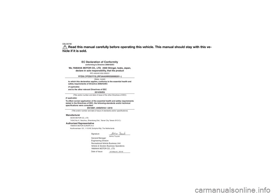 YAMAHA YFZ50 2017 Owners Manual EBU36780
Read this manual carefully before operating this vehicle. This manual should stay with this ve-
hicle if it is sold.
EN15997, ANSI/SVIA 1-2010
General Manager
Engineering Division
Recreationa YAMAHA YFZ50 2017 Owners Manual EBU36780
Read this manual carefully before operating this vehicle. This manual should stay with this ve-
hicle if it is sold.
EN15997, ANSI/SVIA 1-2010
General Manager
Engineering Division
Recreationa