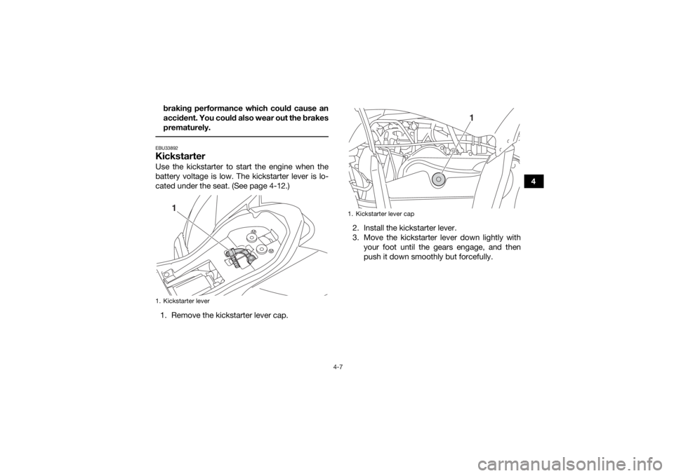 YAMAHA YFZ50 2017 Service Manual 4-7
4
braking performance which could cause an
accident. You could also wear out the brakes
prematurely.
 EBU33892KickstarterUse the kickstarter to start the engine when the
battery voltage is low. Th