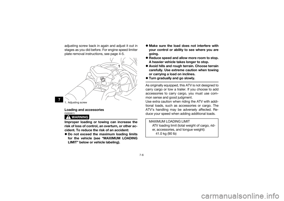 YAMAHA YFZ50 2017  Owners Manual 7-6
7adjusting screw back in again and adjust it out in
stages as you did before. For engine speed limiter
plate removal instructions, see page 4-5.
Loading and accessories
WARNING
EWB00973Improper lo