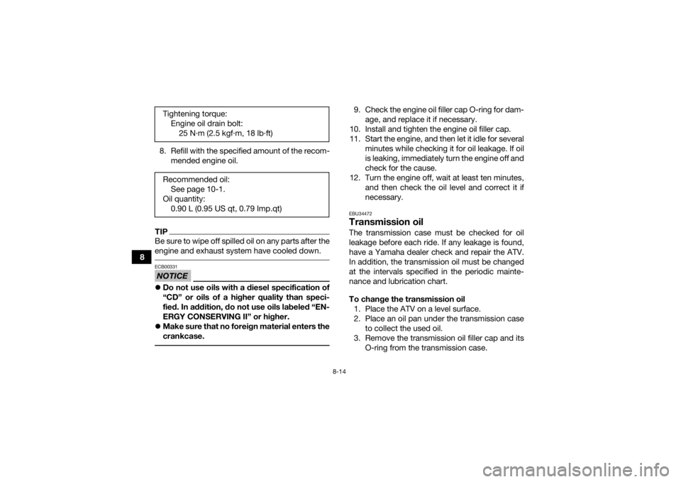 YAMAHA YFZ50 2017  Owners Manual 8-14
88. Refill with the specified amount of the recom-
mended engine oil.
TIPBe sure to wipe off spilled oil on any parts after the
engine and exhaust system have cooled down. NOTICEECB00331Do not