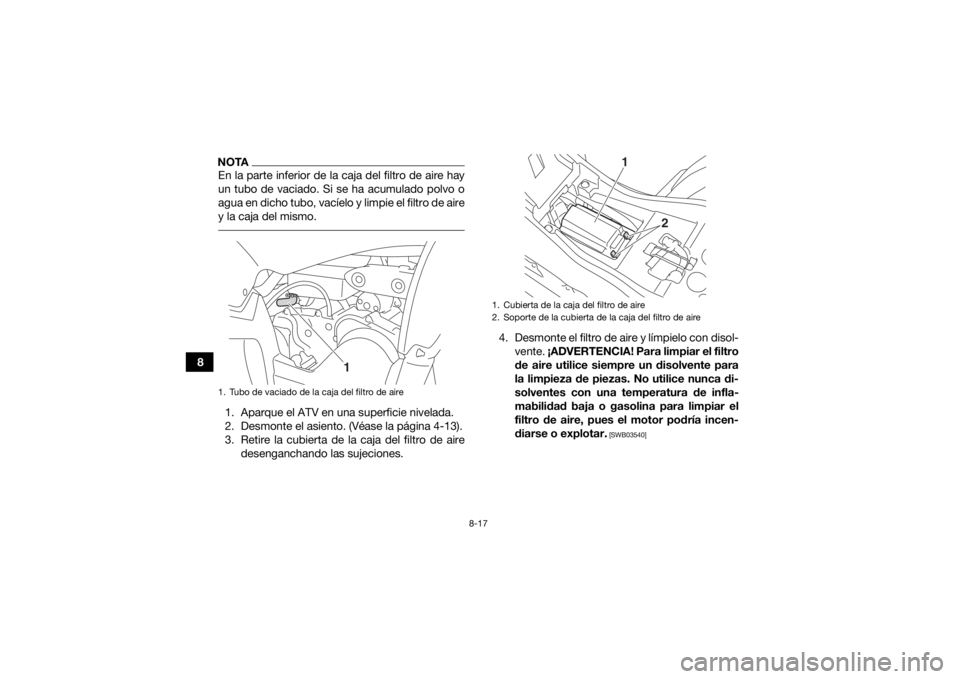 YAMAHA YFZ50 2017 Manuale de Empleo (in Spanish) 8-17
8
NOTAEn la parte inferior de la caja del filtro de aire hay
un tubo de vaciado. Si se ha acumulado polvo o
agua en dicho tubo, vacíelo y limpie el filtro de aire
y la caja del mismo. 1. Aparque YAMAHA YFZ50 2017 Manuale de Empleo (in Spanish) 8-17
8
NOTAEn la parte inferior de la caja del filtro de aire hay
un tubo de vaciado. Si se ha acumulado polvo o
agua en dicho tubo, vacíelo y limpie el filtro de aire
y la caja del mismo. 1. Aparque