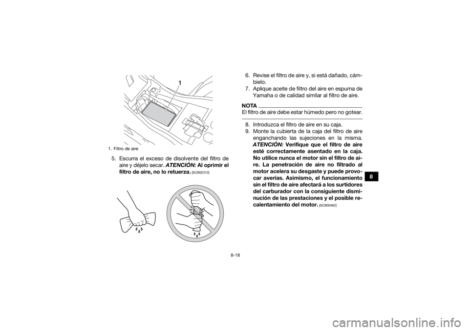 YAMAHA YFZ50 2017  Manuale de Empleo (in Spanish) 8-18
8
5. Escurra el exceso de disolvente del filtro de
aire y déjelo secar.  ATENCIÓN: Al oprimir el
filtro de aire, no lo retuerza.
 [SCB02310]
6. Revise el filtro de aire y, si está dañado, cá