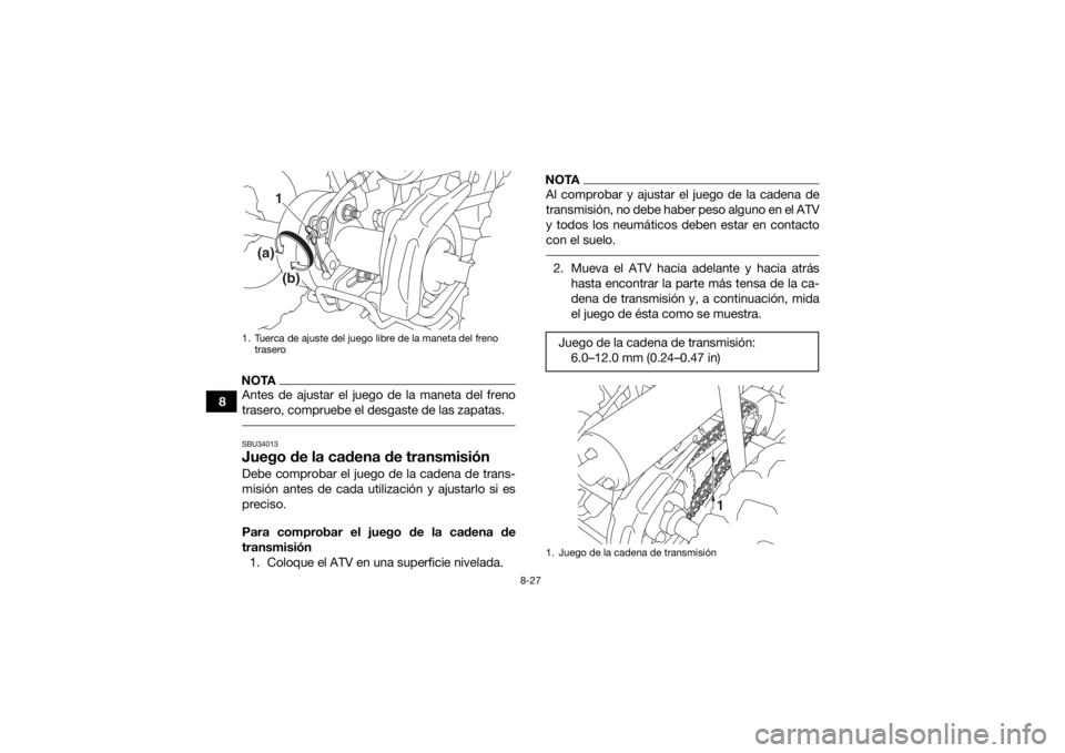 YAMAHA YFZ50 2017 Manuale de Empleo (in Spanish) 8-27
8
NOTAAntes de ajustar el juego de la maneta del freno
trasero, compruebe el desgaste de las zapatas. SBU34013Juego de la cadena de transmisiónDebe comprobar el juego de la cadena de trans-
misi YAMAHA YFZ50 2017 Manuale de Empleo (in Spanish) 8-27
8
NOTAAntes de ajustar el juego de la maneta del freno
trasero, compruebe el desgaste de las zapatas. SBU34013Juego de la cadena de transmisiónDebe comprobar el juego de la cadena de trans-
misi