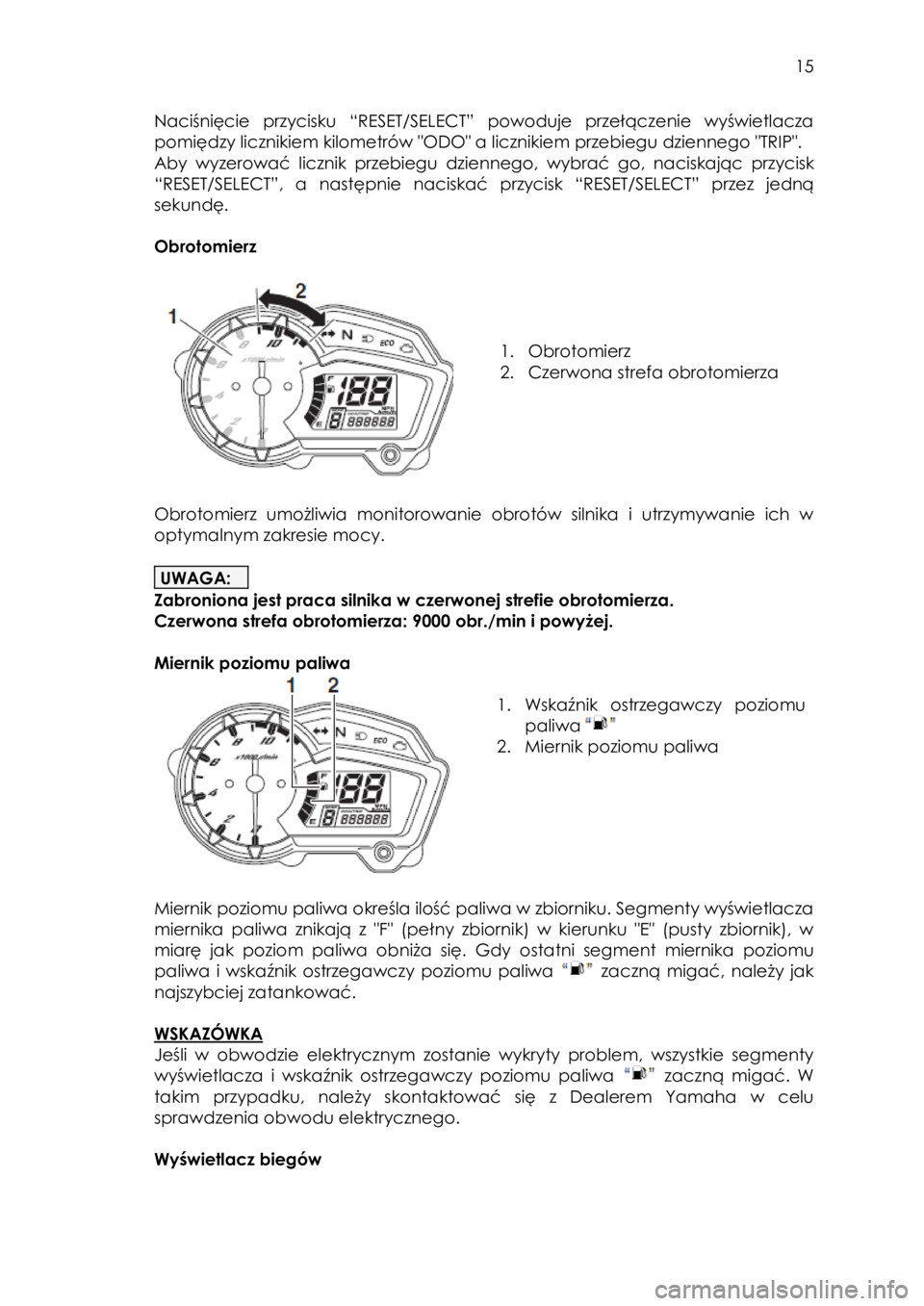 YAMAHA YS125 2018 Instrukcja obsługi (in Polish)
15
Naciśnięcie przycisku “RESET/SELECT” powoduje przełączenie wyświetlacza
pomiędzy licznikiem kilometrów "ODO" a licznikiem przebiegu dziennego "TRIP".
Aby wyzerowa YAMAHA YS125 2018 Instrukcja obsługi (in Polish)
15
Naciśnięcie przycisku “RESET/SELECT” powoduje przełączenie wyświetlacza
pomiędzy licznikiem kilometrów "ODO" a licznikiem przebiegu dziennego "TRIP".
Aby wyzerowa
