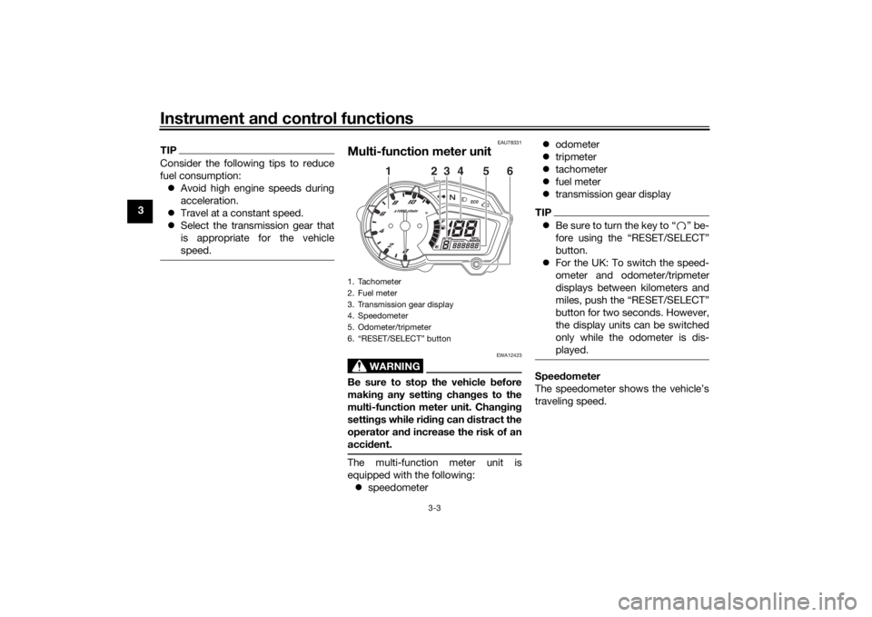 YAMAHA YS125 2017 User Guide Instrument and control functions
3-3
3
TIPConsider the following tips to reduce
fuel consumption:
 Avoid high engine speeds during
acceleration.
 Travel at a constant speed.
 Select the trans