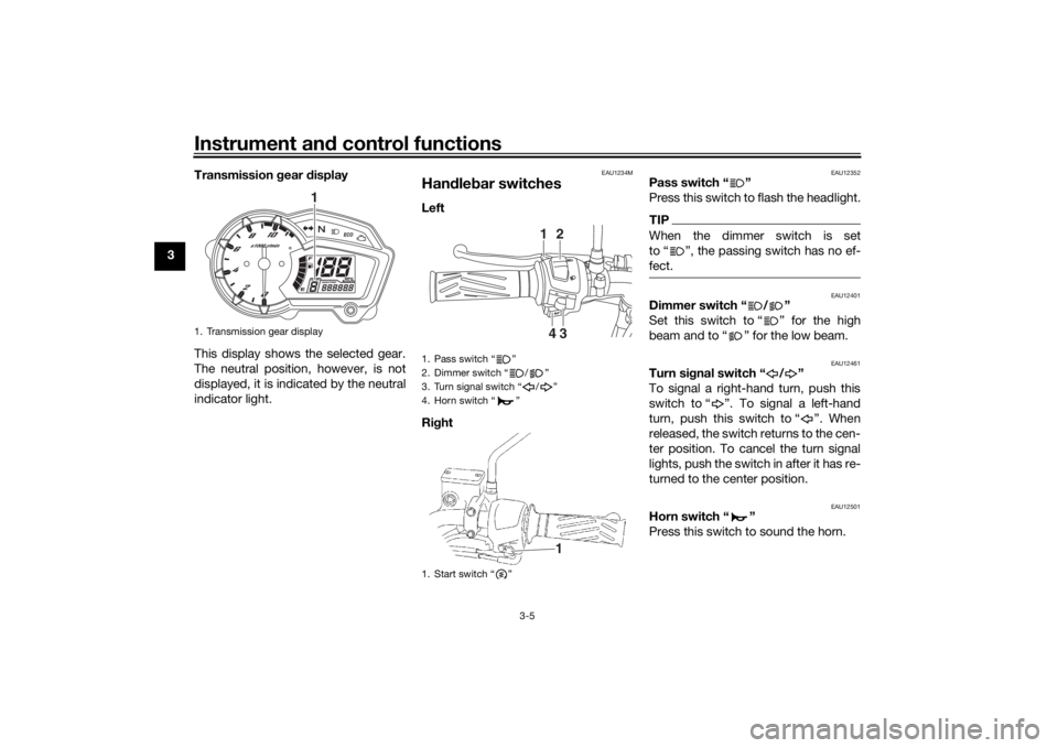 YAMAHA YS125 2017 User Guide Instrument and control functions
3-5
3 Transmission
gear display
This display shows the selected gear.
The neutral position, however, is not
displayed, it is indicated by the neutral
indicator light YAMAHA YS125 2017 User Guide Instrument and control functions
3-5
3 Transmission
gear display
This display shows the selected gear.
The neutral position, however, is not
displayed, it is indicated by the neutral
indicator light