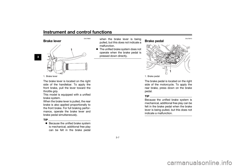 YAMAHA YS125 2017 Owners Manual Instrument and control functions
3-7
3
EAU78900
Brake leverThe brake lever is located on the right
side of the handlebar. To apply the
front brake, pull the lever toward the
throttle grip.
This model 