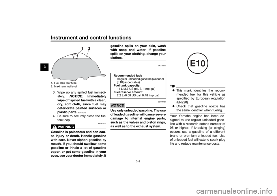YAMAHA YS125 2017  Owners Manual Instrument and control functions
3-9
3
3. Wipe up any spilled fuel immedi-ately.  NOTICE:  Immediately
wipe off spille d fuel with a clean,
d ry, soft cloth, since fuel may
d eteriorate painted  surfa