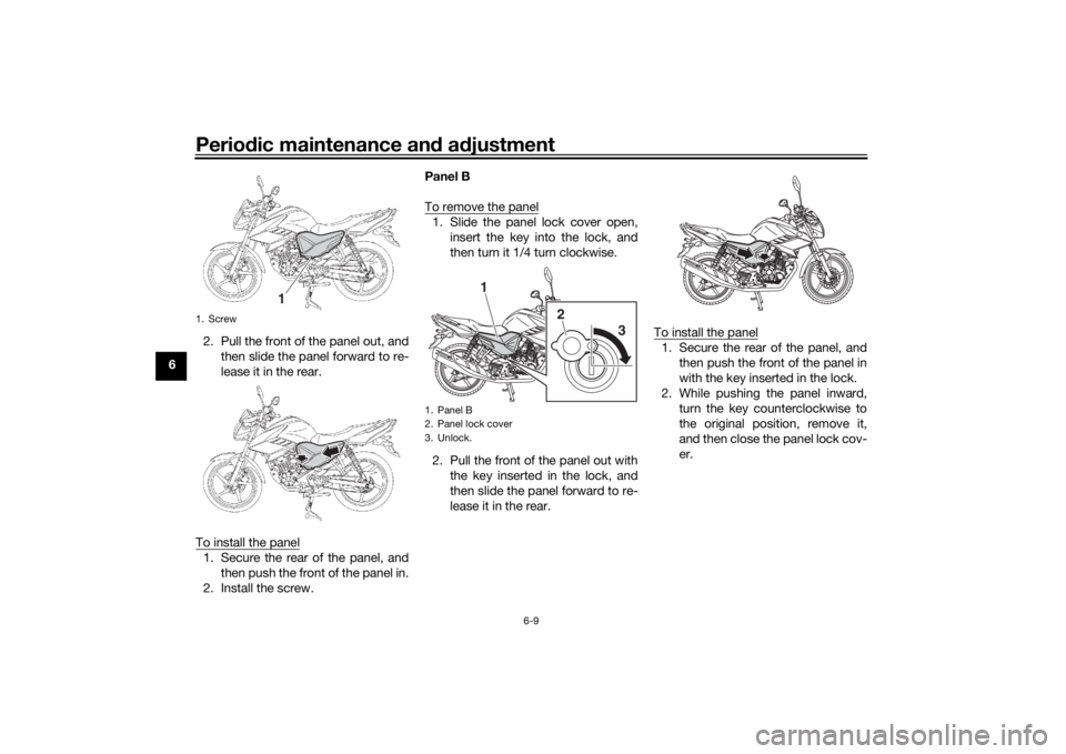 YAMAHA YS125 2017 Service Manual Periodic maintenance an d a djustment
6-9
6 2. Pull the front of the panel out, and
then slide the panel forward to re-
lease it in the rear.
To install the panel
1. Secure the rear of the panel, and 
