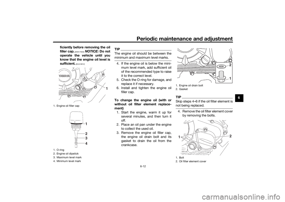 YAMAHA YS125 2017 Service Manual Periodic maintenance an d a djustment
6-12
6
ficiently 
before removin g the oil
filler cap.
 [EWA17640]
  NOTICE:  Do not
operate the vehicle until you
know that the en gine oil level is
sufficient.
