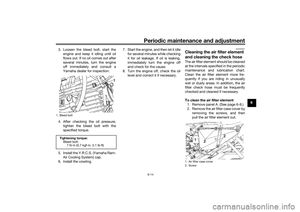 YAMAHA YS125 2017 Service Manual Periodic maintenance an d a djustment
6-14
6
3. Loosen the bleed bolt, start the
engine and keep it idling until oil
flows out. If no oil comes out after
several minutes, turn the engine
off immediate