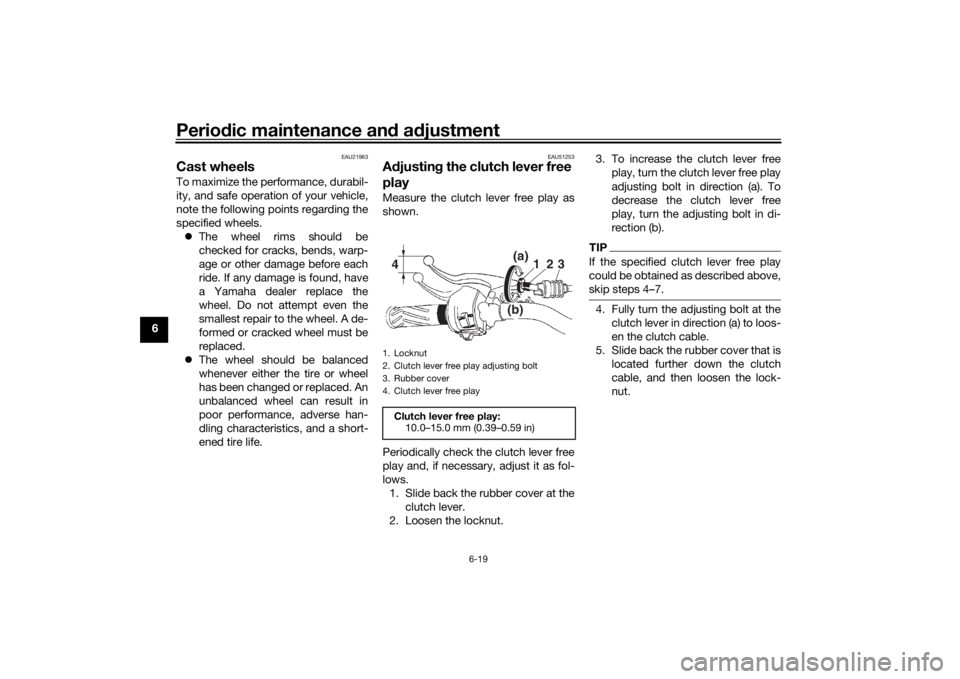 YAMAHA YS125 2017  Owners Manual Periodic maintenance an d a djustment
6-19
6
EAU21963
Cast wheelsTo maximize the performance, durabil-
ity, and safe operation of your vehicle,
note the following points regarding the
specified wheels