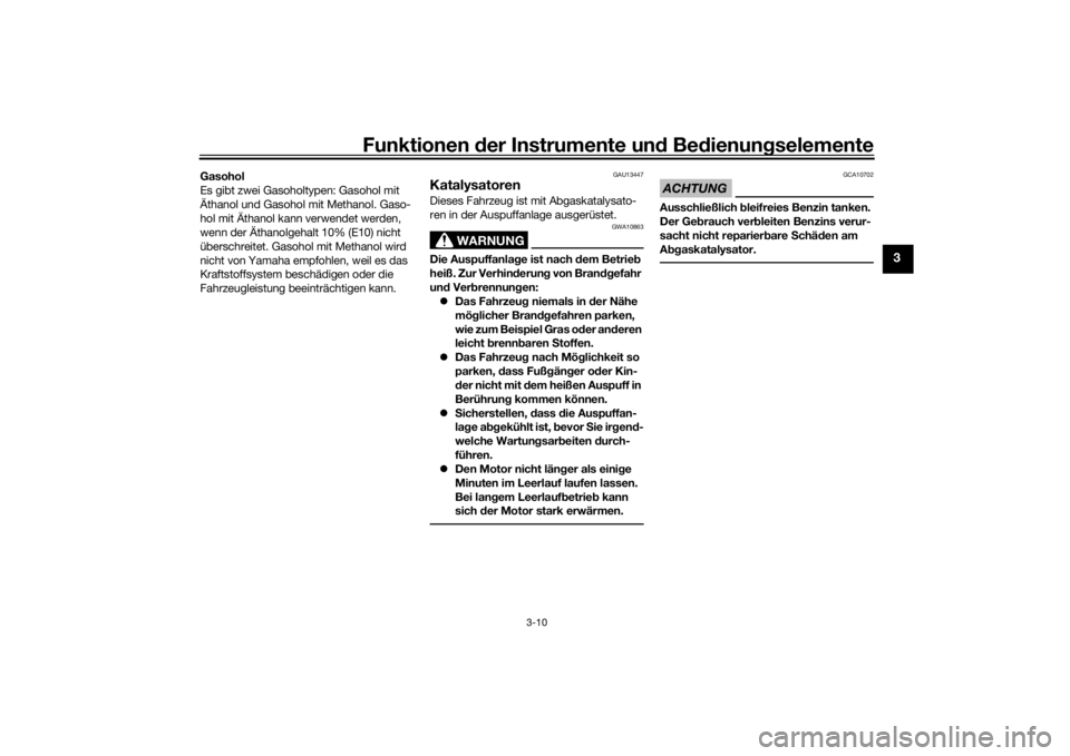 YAMAHA YS125 2017  Betriebsanleitungen (in German) Funktionen der Instru mente un d Be dienun gselemente
3-10
3
Gasohol
Es gibt zwei Gasoholtypen: Gasohol mit 
Äthanol und Gasohol mit Methanol. Gaso-
hol mit Äthanol kann verwendet werden, 
wenn der 