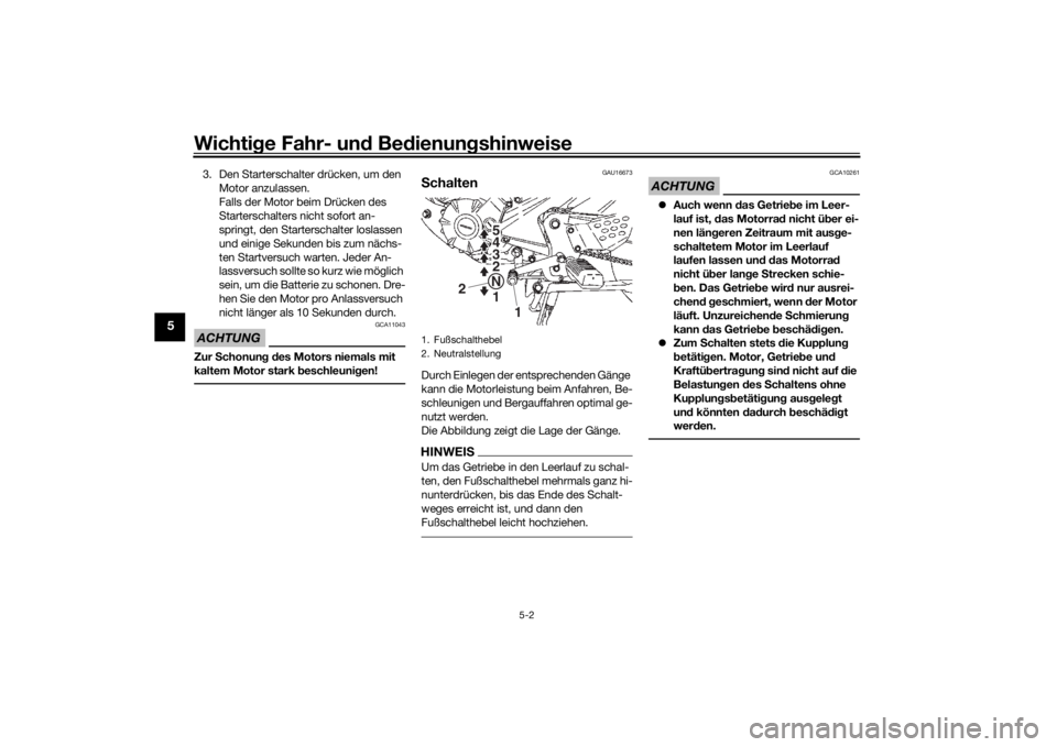 YAMAHA YS125 2017  Betriebsanleitungen (in German) Wichtige Fahr- un d Be dienun gshinweise
5-2
5
3. Den Starterschalter drücken, um den 
Motor anzulassen.
Falls der Motor beim Drücken des 
Starterschalters nicht sofort an-
springt, den Starterschal