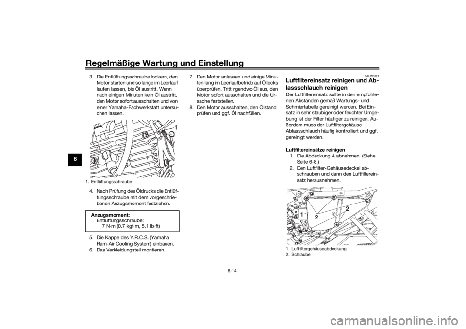 YAMAHA YS125 2017  Betriebsanleitungen (in German) Regelmäßi ge Wartun g un d Einstellun g
6-14
6
3. Die Entlüftungsschraube lockern, den 
Motor starten und so  lange im Leerlauf 
laufen lassen, bis Öl austritt. Wenn 
nach einigen Minuten kein Öl