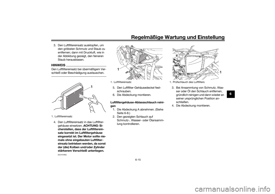 YAMAHA YS125 2017  Betriebsanleitungen (in German) Regelmäßi ge Wartun g und  Einstellun g
6-15
6
3. Den Luftfiltereinsatz ausklopfen, um 
den gröbsten Schmutz und Staub zu 
entfernen; dann mit Druckluft, wie in 
der Abbildung gezeigt, den feineren