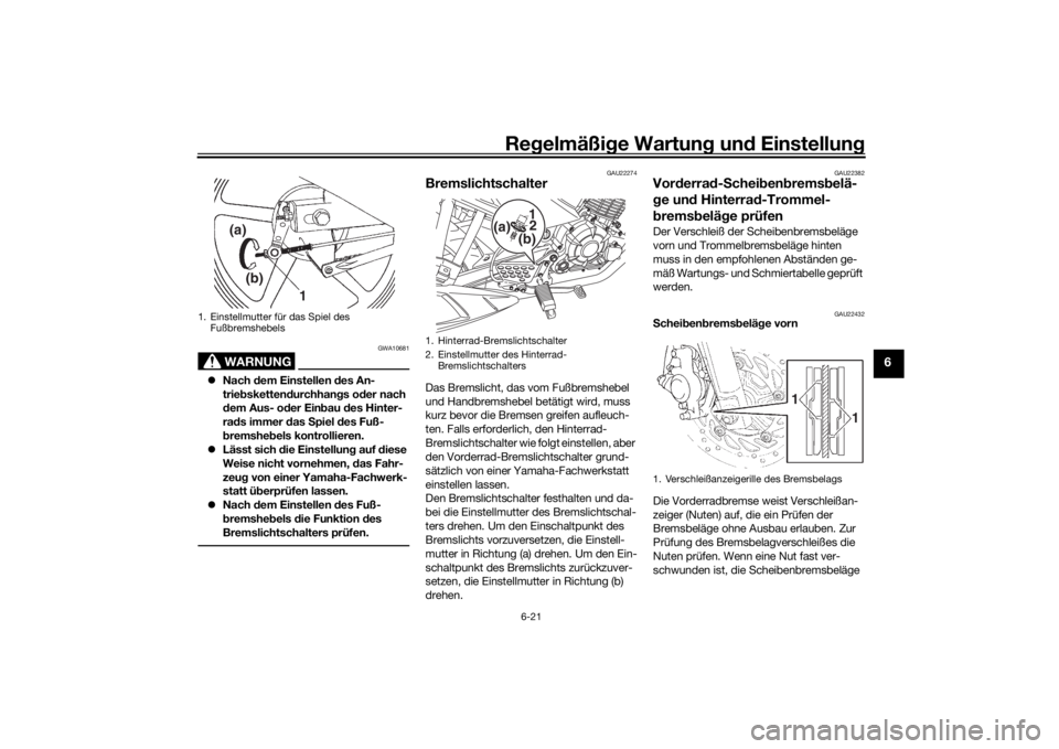 YAMAHA YS125 2017  Betriebsanleitungen (in German) Regelmäßi ge Wartun g und  Einstellun g
6-21
6
WARNUNG
GWA10681
Nach  dem Einstellen  des An-
trie bsketten durchhan gs o der nach 
d em Aus- od er Einbau  des Hinter-
ra ds immer d as Spiel  des