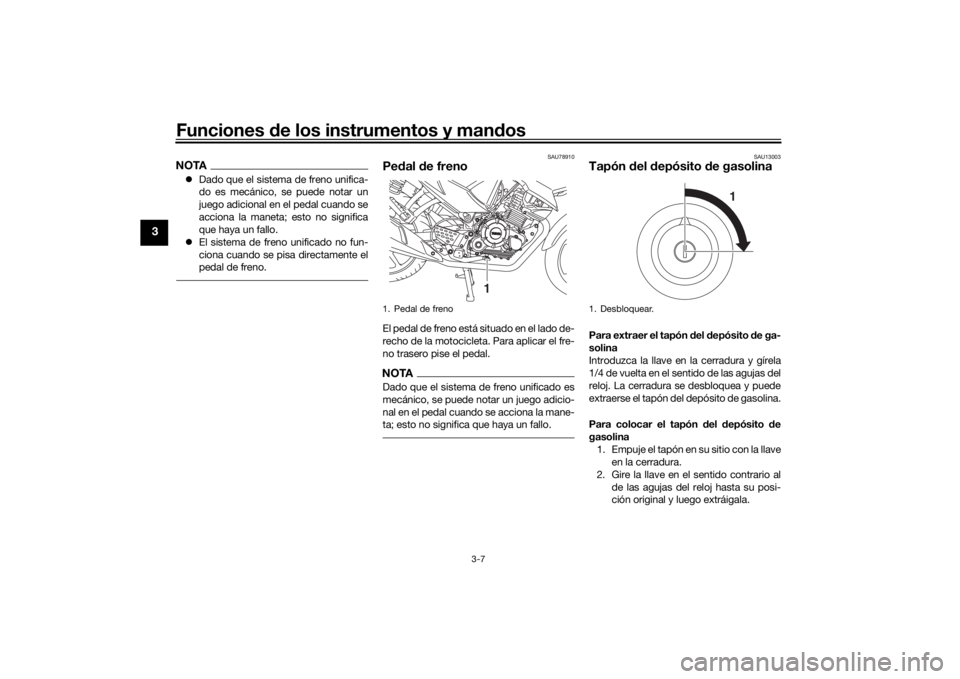 YAMAHA YS125 2017  Manuale de Empleo (in Spanish) Funciones de los instrumentos y man dos
3-7
3
NOTA Dado que el sistema de freno unifica-
do es mecánico, se puede notar un
juego adicional en el pedal cuando se
acciona la maneta; esto no signific