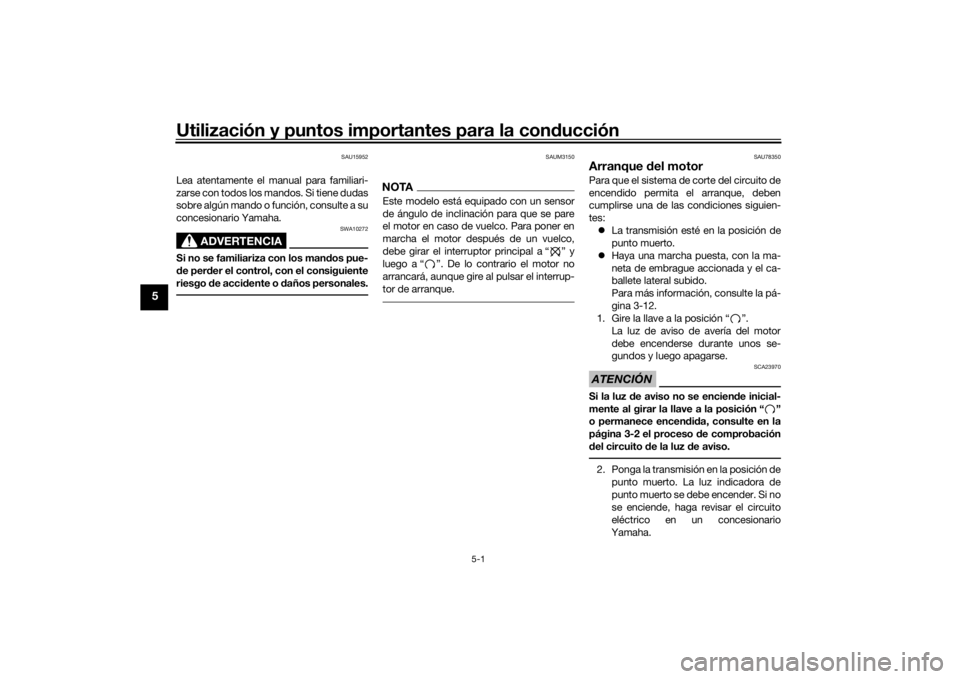 YAMAHA YS125 2017  Manuale de Empleo (in Spanish) Utilización y puntos importantes para la conducción
5-1
5
SAU15952
Lea atentamente el manual para familiari-
zarse con todos los mandos. Si tiene dudas
sobre algún mando o función, consulte a su
c
