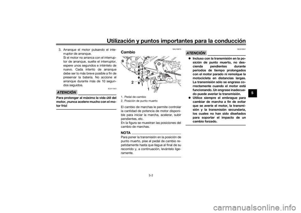 YAMAHA YS125 2017  Manuale de Empleo (in Spanish) Utilización y puntos importantes para la conducción
5-2
5
3. Arranque el motor pulsando el inte-
rruptor de arranque.
Si el motor no arranca con el interrup-
tor de arranque, suelte el interruptor,
