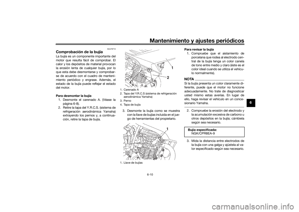 YAMAHA YS125 2017  Manuale de Empleo (in Spanish) Mantenimiento y ajustes periódicos6-10
6
SAU78710
Comprobación  de la bujíaLa bujía es un componente importante del
motor que resulta fácil de comprobar. El
calor y los depósitos de material pro