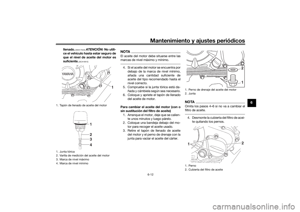 YAMAHA YS125 2017  Manuale de Empleo (in Spanish) Mantenimiento y ajustes periódicos6-12
6
llena do.
 [SWA17640]
 ATENCIÓN:  No utili-
ce el vehículo hasta estar seguro  de
que el nivel  de aceite  del motor es
suficiente.
 [SCA10012]
NOTAEl aceit