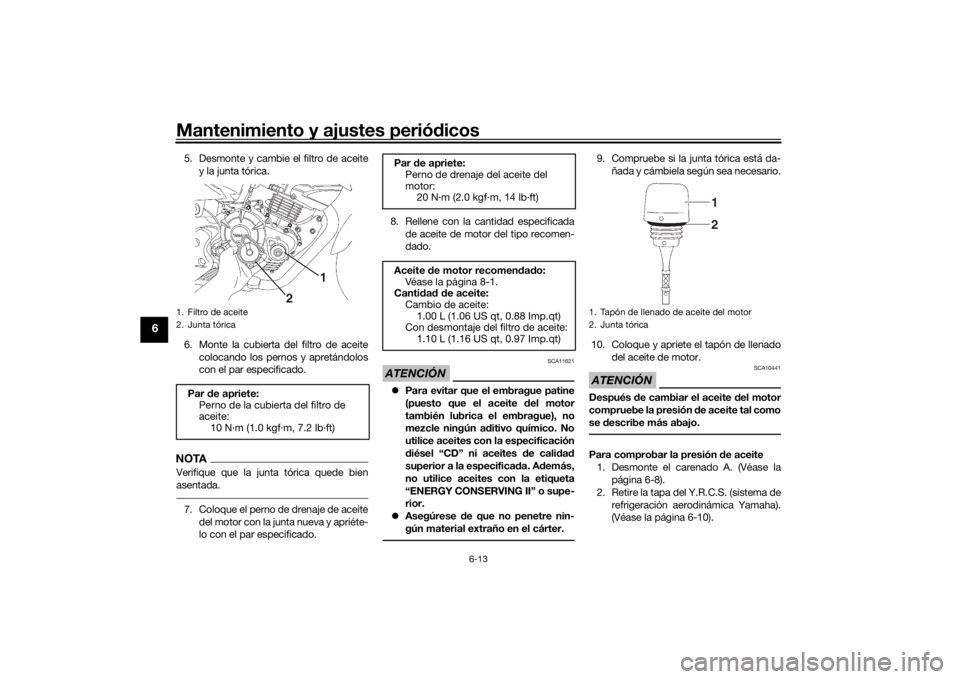 YAMAHA YS125 2017  Manuale de Empleo (in Spanish) Mantenimiento y ajustes periódicos
6-13
6
5. Desmonte y cambie el filtro de aceite
y la junta tórica.
6. Monte la cubierta del filtro de aceite colocando los pernos y apretándolos
con el par especi