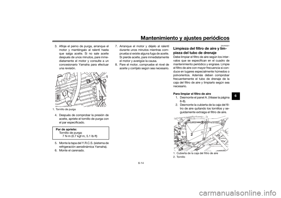 YAMAHA YS125 2017  Manuale de Empleo (in Spanish) Mantenimiento y ajustes periódicos6-14
6
3. Afloje el perno de purga, arranque el
motor y manténgalo al ralentí hasta
que salga aceite. Si no sale aceite
después de unos minutos, pare inme-
diatam