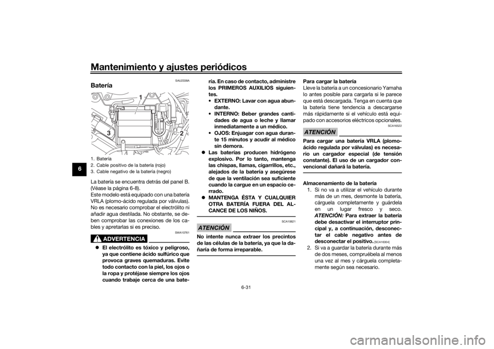 YAMAHA YS125 2017  Manuale de Empleo (in Spanish) Mantenimiento y ajustes periódicos
6-31
6
SAU2338A
BateríaLa batería se encuentra detrás del panel B.
(Véase la página 6-8).
Este modelo está equipado con una batería
VRLA (plomo-ácido regula