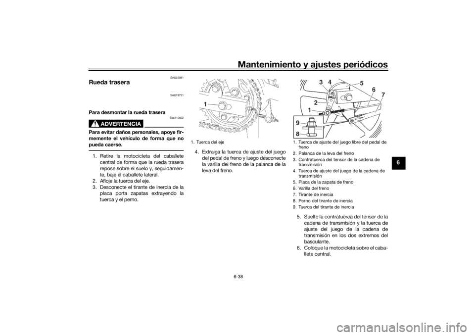 YAMAHA YS125 2017  Manuale de Empleo (in Spanish) Mantenimiento y ajustes periódicos6-38
6
SAU25081
Rue da trasera
SAU78751
Para  desmontar la rue da trasera
ADVERTENCIA
SWA10822
Para evitar  daños personales, apoye fir-
memente el vehículo  de fo