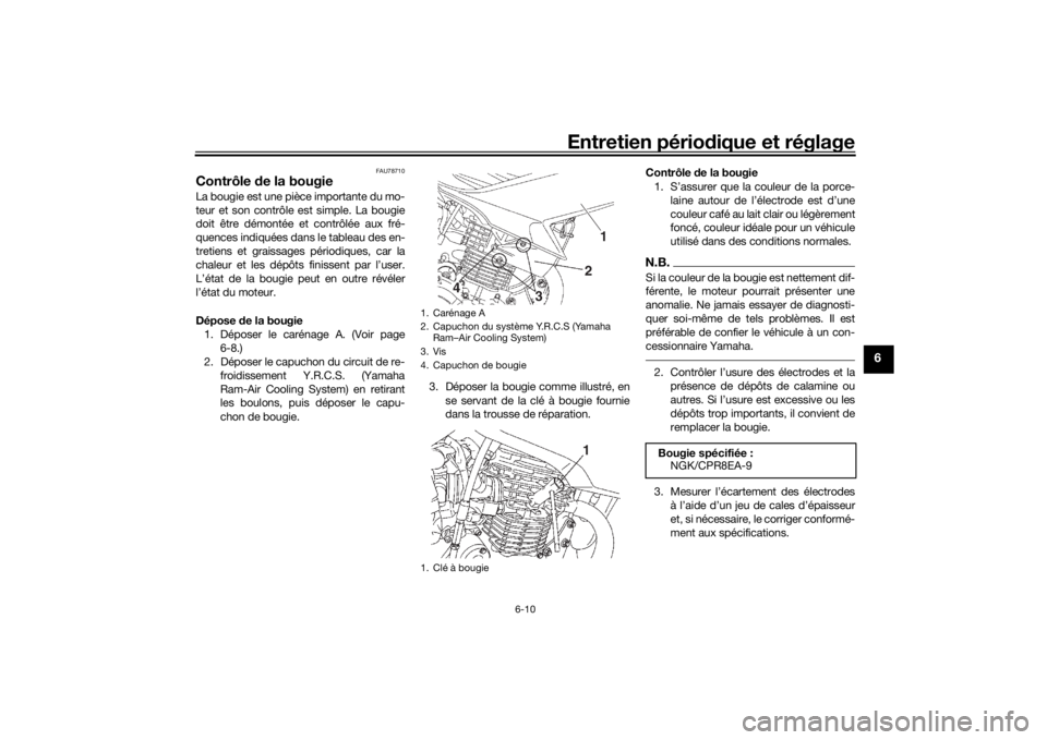 YAMAHA YS125 2017 Notices Demploi (in French) Entretien périodique et réglage
6-10
6
FAU78710
Contrôle de la bougieLa bougie est une pièce importante du mo-
teur et son contrôle est simple. La bougie
doit être démontée et contrôlée aux YAMAHA YS125 2017 Notices Demploi (in French) Entretien périodique et réglage
6-10
6
FAU78710
Contrôle de la bougieLa bougie est une pièce importante du mo-
teur et son contrôle est simple. La bougie
doit être démontée et contrôlée aux