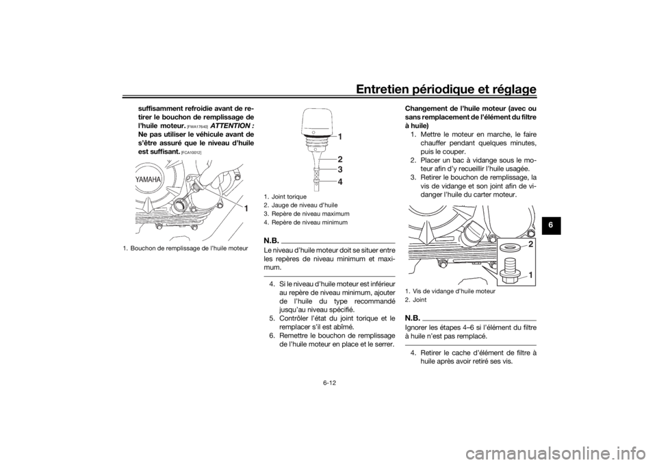 YAMAHA YS125 2017  Notices Demploi (in French) Entretien périodique et réglage
6-12
6
suffisamment refroi die avant d e re-
tirer le bouchon  de remplissage  de
l’huile moteur.
 [FWA17640]
  ATTENTION :
Ne pas utiliser le véhicule avant d e
s