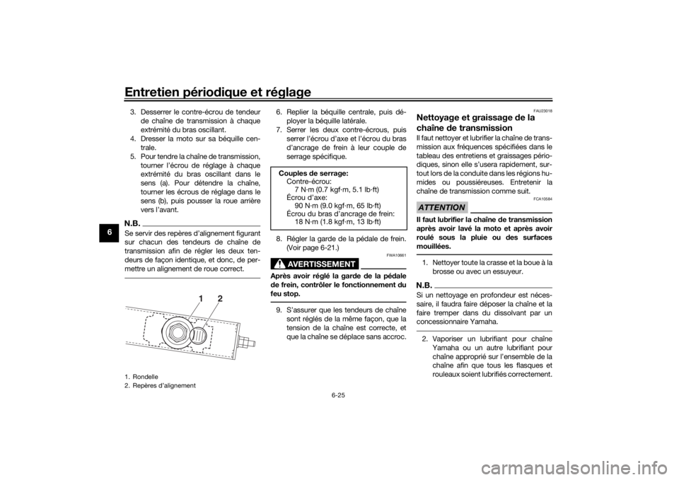 YAMAHA YS125 2017 Notices Demploi (in French) Entretien périodique et réglage
6-25
6
3. Desserrer le contre-écrou de tendeur
de chaîne de transmission à chaque
extrémité du bras oscillant.
4. Dresser la moto sur sa béquille cen- trale.
5. YAMAHA YS125 2017 Notices Demploi (in French) Entretien périodique et réglage
6-25
6
3. Desserrer le contre-écrou de tendeur
de chaîne de transmission à chaque
extrémité du bras oscillant.
4. Dresser la moto sur sa béquille cen- trale.
5.