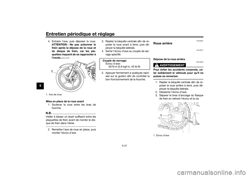 YAMAHA YS125 2017  Notices Demploi (in French) Entretien périodique et réglage
6-37
6
4. Extraire l’axe, puis déposer la roue.
ATTENTION :  Ne pas actionner le
frein après la  dépose  de la roue et
d u  disque  de frein, car les pla-
quette