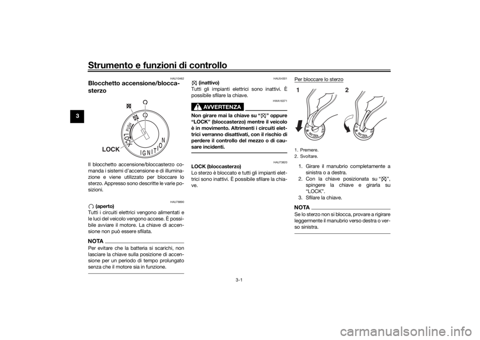 YAMAHA YS125 2017  Manuale duso (in Italian) Strumento e funzioni di controllo
3-1
3
HAU10462
Blocchetto accensione/blocca-
sterzoIl blocchetto accensione/bloccasterzo co-
manda i sistemi d’accensione e di illumina-
zione e viene utilizzato pe