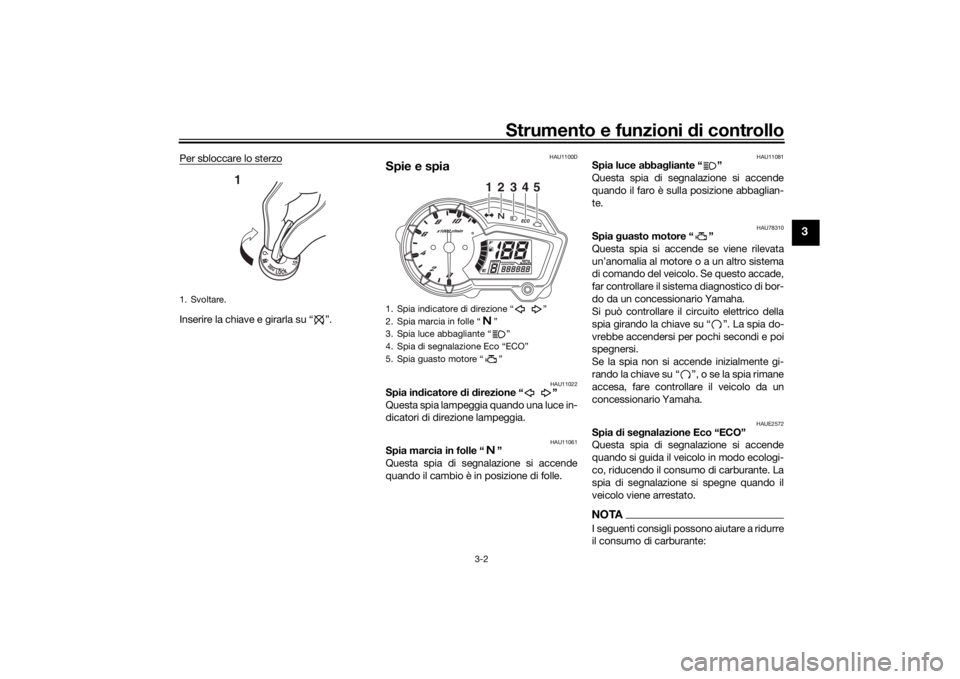 YAMAHA YS125 2017  Manuale duso (in Italian) Strumento e funzioni di controllo
3-2
3
Per sbloccare lo sterzoInserire la chiave e girarla su “ ”.
HAU1100D
Spie e spia
HAU11022
Spia in dicatore  di d irezione “ ”
Questa spia lampeggia quan