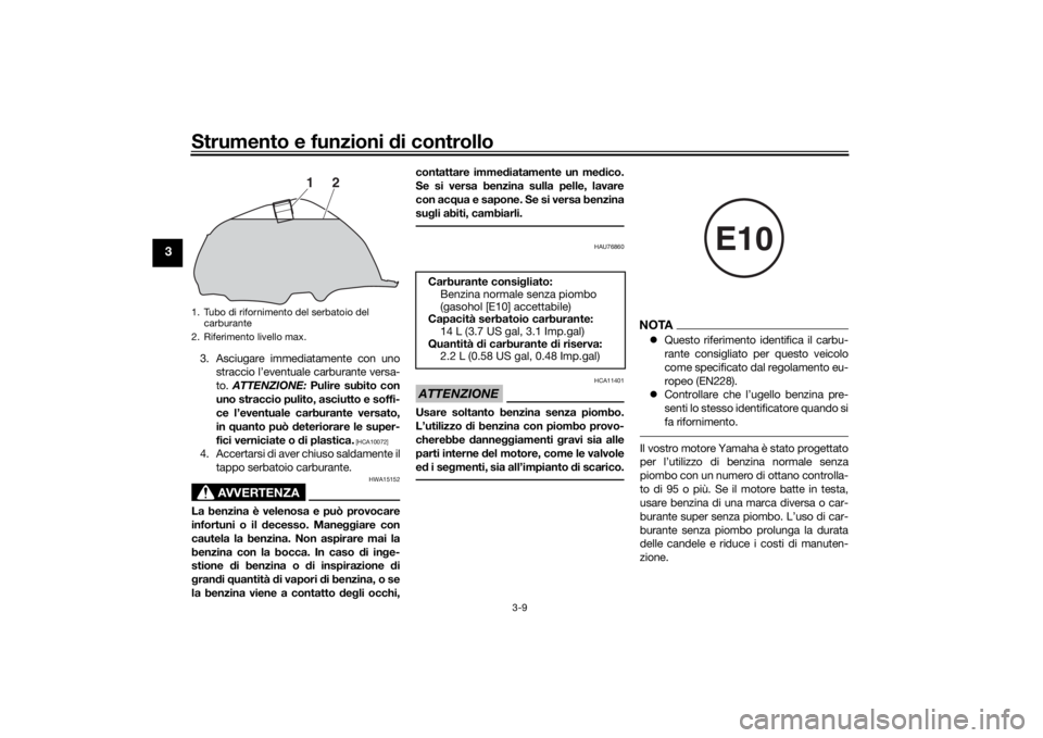 YAMAHA YS125 2017  Manuale duso (in Italian) Strumento e funzioni di controllo
3-9
3
3. Asciugare immediatamente con uno
straccio l’eventuale carburante versa-
to.  ATTENZIONE:  Pulire subito con
uno straccio pulito, asciutto e soffi-
ce l’e