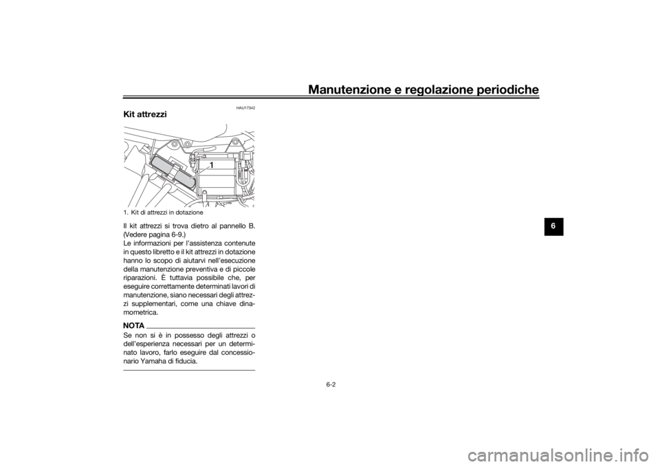 YAMAHA YS125 2017  Manuale duso (in Italian) Manutenzione e regolazione periodiche
6-2
6
HAU17342
Kit attrezziIl kit attrezzi si trova dietro al pannello B.
(Vedere pagina 6-9.)
Le informazioni per l’ assistenza contenute
in questo libretto e 