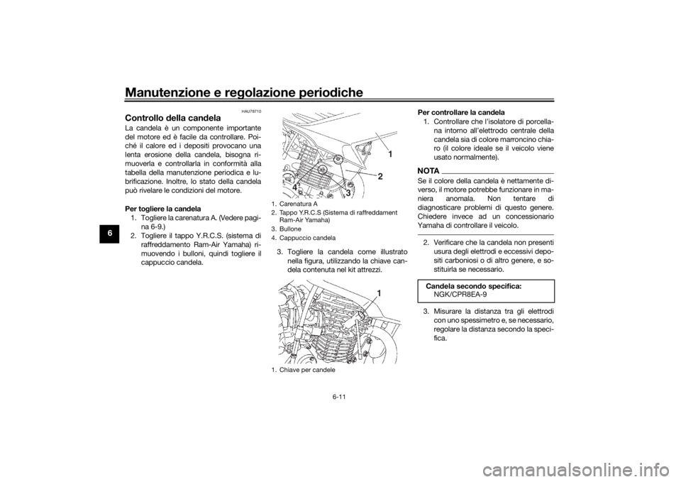 YAMAHA YS125 2017 Manuale duso (in Italian) Manutenzione e regolazione perio diche
6-11
6
HAU78710
Controllo della can delaLa candela è un componente importante
del motore ed è facile da controllare. Poi-
ché il calore ed i depositi provoca YAMAHA YS125 2017 Manuale duso (in Italian) Manutenzione e regolazione perio diche
6-11
6
HAU78710
Controllo della can delaLa candela è un componente importante
del motore ed è facile da controllare. Poi-
ché il calore ed i depositi provoca