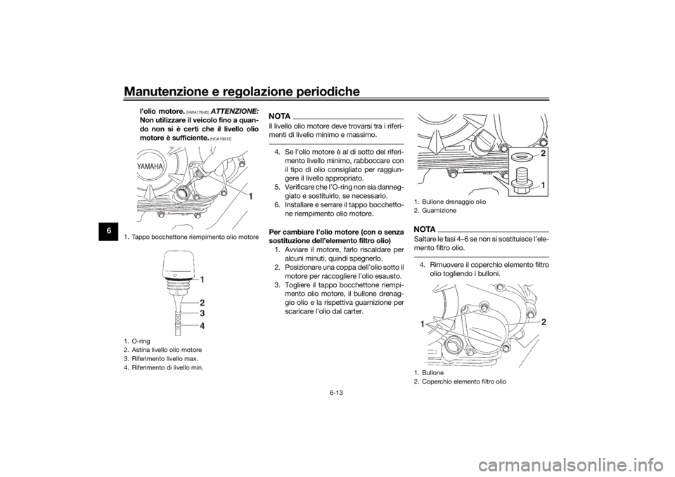 YAMAHA YS125 2017  Manuale duso (in Italian) Manutenzione e regolazione perio diche
6-13
6
l’olio motore.
 [HWA17640]
 ATTENZIONE:
Non utilizzare il veicolo fino a q uan-
d o non si è certi che il livello olio
motore è sufficiente. [HCA10012