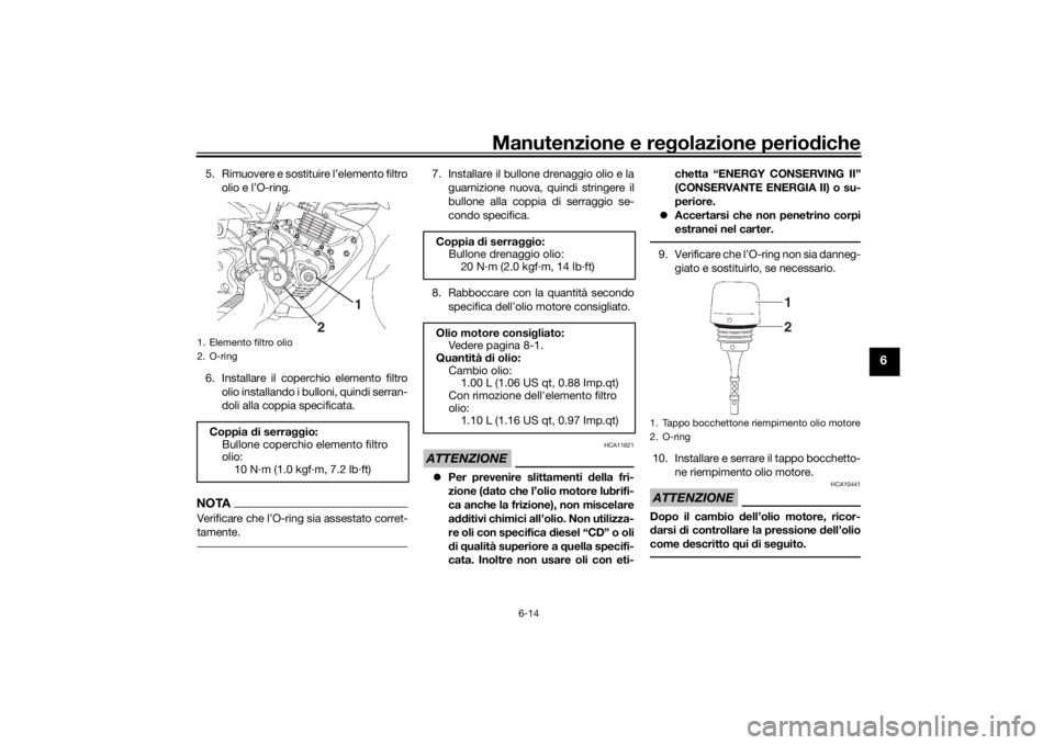 YAMAHA YS125 2017  Manuale duso (in Italian) Manutenzione e regolazione periodiche
6-14
6
5. Rimuovere e sostituire l’elemento filtro
olio e l’O-ring.
6. Installare il coperchio elemento filtro olio installando i bulloni, quindi serran-
doli