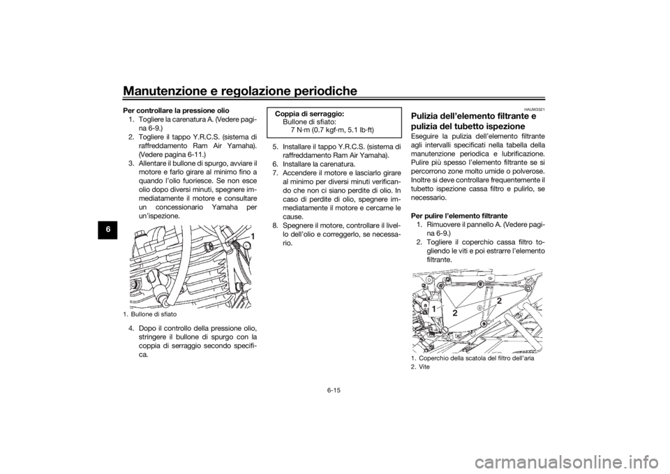 YAMAHA YS125 2017 Manuale duso (in Italian) Manutenzione e regolazione perio diche
6-15
6
Per controllare la pressione olio
1. Togliere la carenatura A. (Vedere pagi- na 6-9.)
2. Togliere il tappo Y.R.C.S. (sistema di raffreddamento Ram Air Yam YAMAHA YS125 2017 Manuale duso (in Italian) Manutenzione e regolazione perio diche
6-15
6
Per controllare la pressione olio
1. Togliere la carenatura A. (Vedere pagi- na 6-9.)
2. Togliere il tappo Y.R.C.S. (sistema di raffreddamento Ram Air Yam