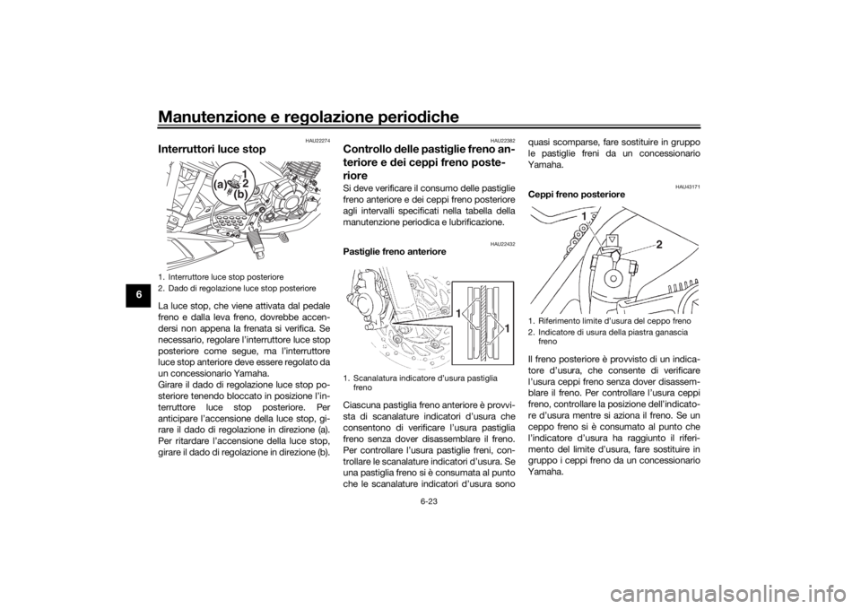 YAMAHA YS125 2017 Manuale duso (in Italian) Manutenzione e regolazione perio diche
6-23
6
HAU22274
Interruttori luce stopLa luce stop, che viene attivata dal pedale
freno e dalla leva freno, dovrebbe accen-
dersi non appena la frenata si verifi YAMAHA YS125 2017 Manuale duso (in Italian) Manutenzione e regolazione perio diche
6-23
6
HAU22274
Interruttori luce stopLa luce stop, che viene attivata dal pedale
freno e dalla leva freno, dovrebbe accen-
dersi non appena la frenata si verifi