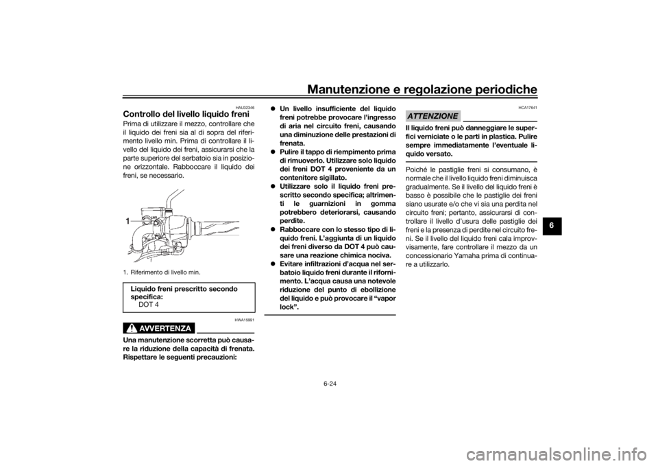 YAMAHA YS125 2017 Manuale duso (in Italian) Manutenzione e regolazione periodiche
6-24
6
HAU32346
Controllo del livello liq uido freniPrima di utilizzare il mezzo, controllare che
il liquido dei freni sia al di sopra del riferi-
mento livello YAMAHA YS125 2017 Manuale duso (in Italian) Manutenzione e regolazione periodiche
6-24
6
HAU32346
Controllo del livello liq uido freniPrima di utilizzare il mezzo, controllare che
il liquido dei freni sia al di sopra del riferi-
mento livello