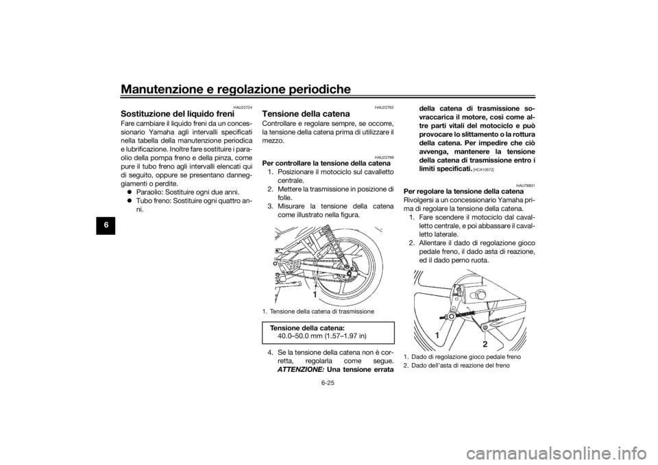 YAMAHA YS125 2017 Manuale duso (in Italian) Manutenzione e regolazione perio diche
6-25
6
HAU22724
Sostituzione del li qui do freni Fare cambiare il liquido freni da un conces-
sionario Yamaha agli intervalli specificati
nella tabella della ma YAMAHA YS125 2017 Manuale duso (in Italian) Manutenzione e regolazione perio diche
6-25
6
HAU22724
Sostituzione del li qui do freni Fare cambiare il liquido freni da un conces-
sionario Yamaha agli intervalli specificati
nella tabella della ma